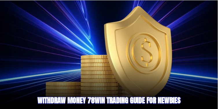 Withdraw Money 78win- Trading Guide for Newbies